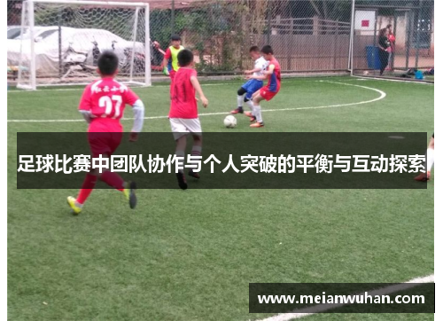 足球比赛中团队协作与个人突破的平衡与互动探索